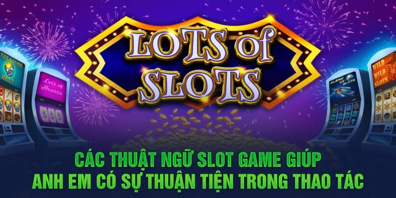 Các thuật ngữ Slot Game giúp anh em có sự thuận tiện trong thao tác 