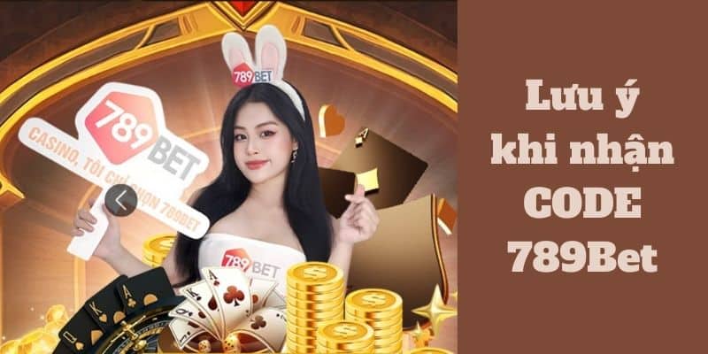 Lưu ý khi nhận CODE 789Bet