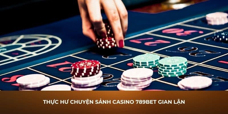 Thực hư chuyện sảnh casino 789Bet gian lận