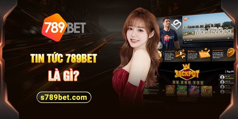 Tin tức 789BET là gì?